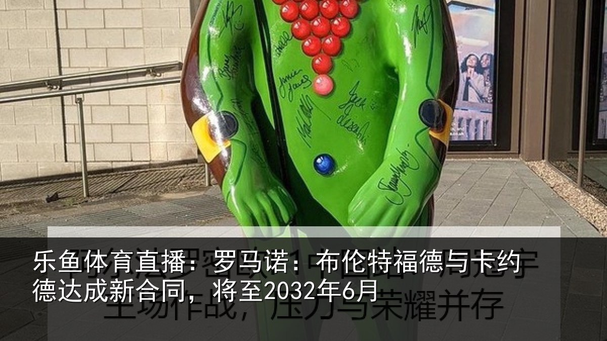 乐鱼体育直播：罗马诺：布伦特福德与卡约德达成新合同，将至2032年6月