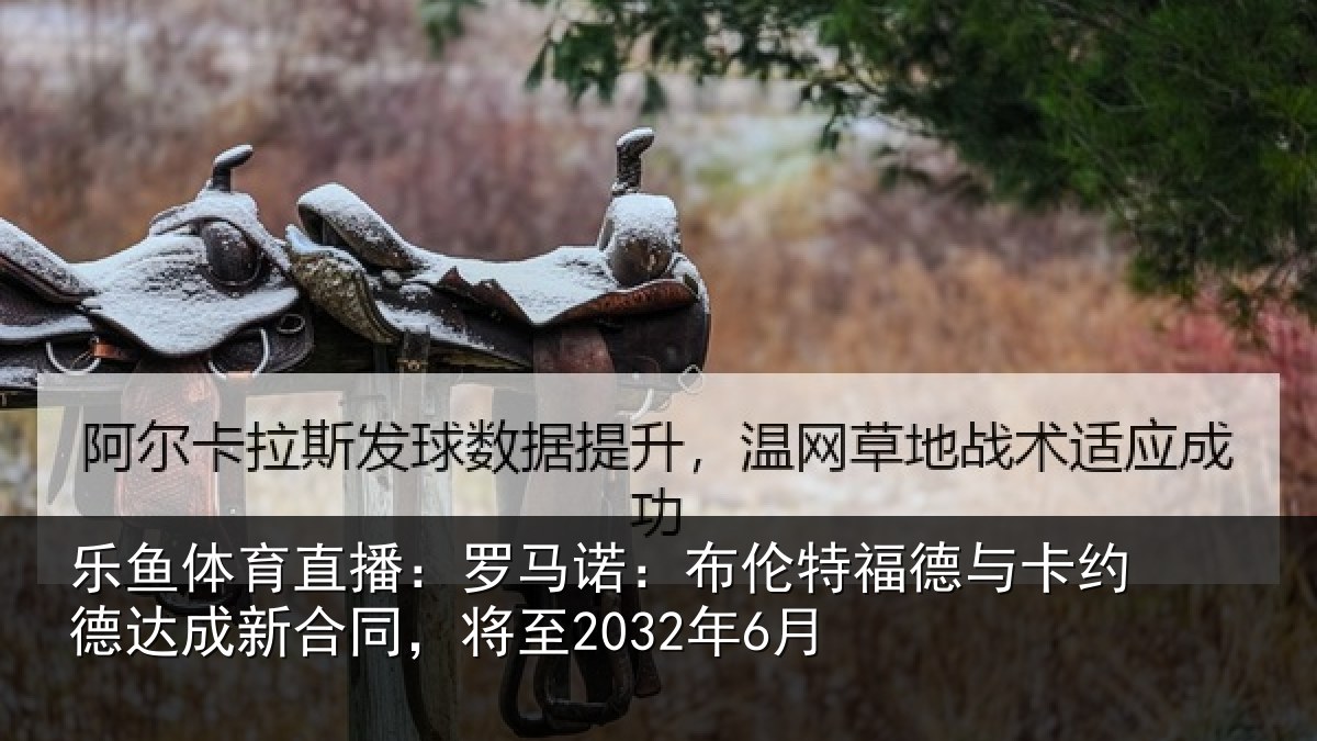 乐鱼体育直播：罗马诺：布伦特福德与卡约德达成新合同，将至2032年6月