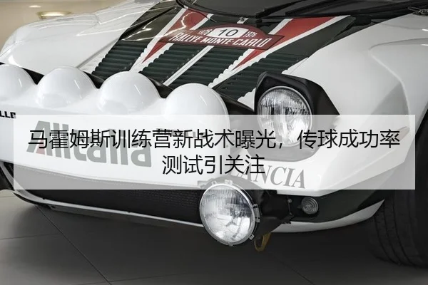 马霍姆斯训练营新战术曝光，传球成功率测试引关注