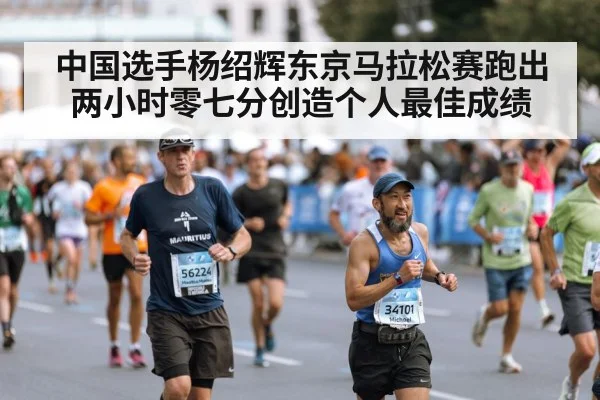 中国选手杨绍辉东京马拉松赛跑出两小时零七分创造个人最佳成绩
