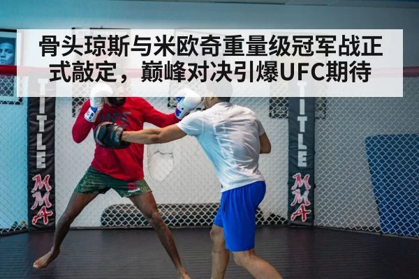 骨头琼斯与米欧奇重量级冠军战正式敲定，巅峰对决引爆UFC期待