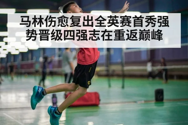 马林伤愈复出全英赛首秀强势晋级四强志在重返巅峰