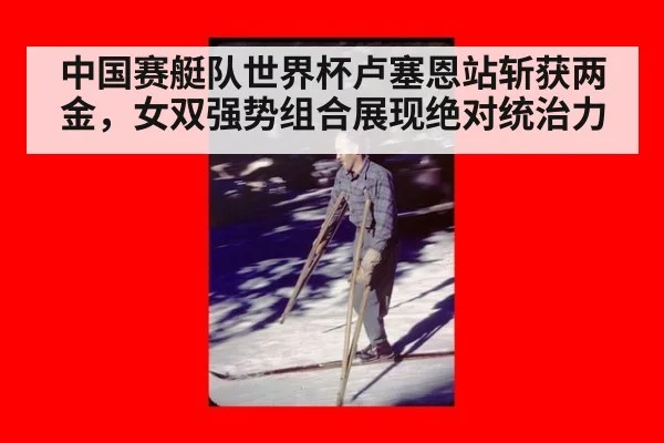 中国赛艇队世界杯卢塞恩站斩获两金，女双强势组合展现绝对统治力
